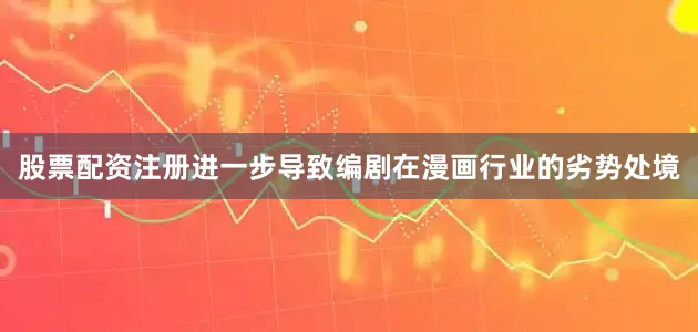 股票配资注册进一步导致编剧在漫画行业的劣势处境