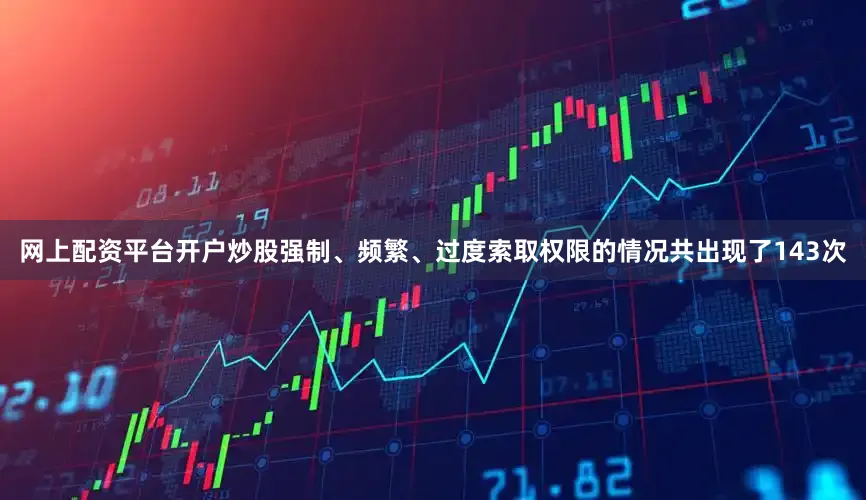 网上配资平台开户炒股强制、频繁、过度索取权限的情况共出现了143次