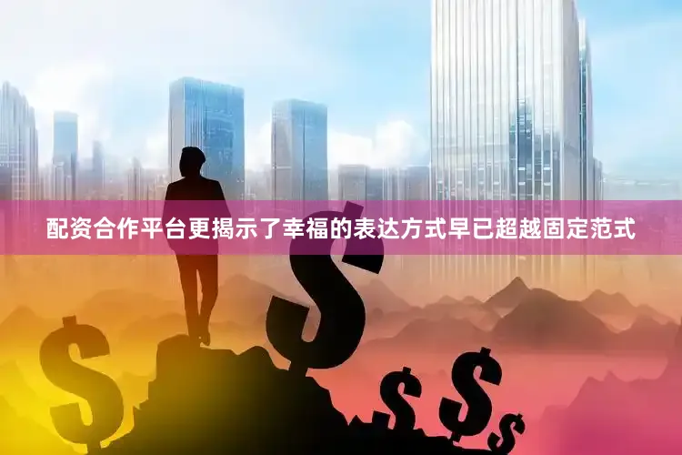 配资合作平台更揭示了幸福的表达方式早已超越固定范式