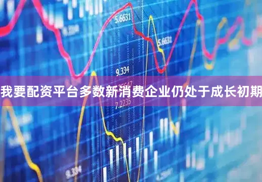 我要配资平台多数新消费企业仍处于成长初期