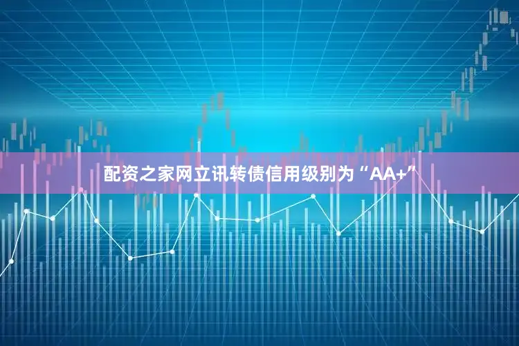 配资之家网立讯转债信用级别为“AA+”