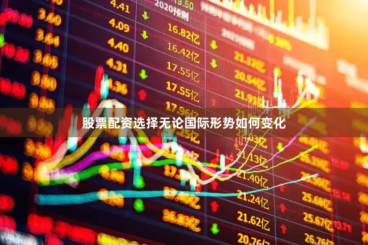 股票配资选择无论国际形势如何变化