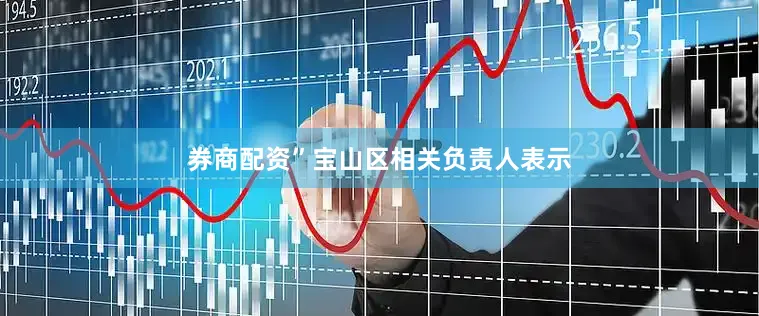 券商配资”宝山区相关负责人表示
