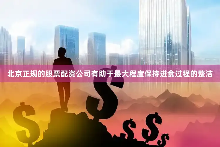 北京正规的股票配资公司有助于最大程度保持进食过程的整洁