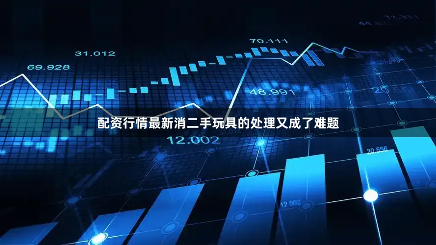 配资行情最新消二手玩具的处理又成了难题