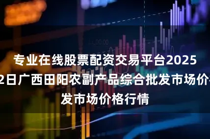 专业在线股票配资交易平台2025年7月2日广西田阳农副产品综合批发市场价格行情