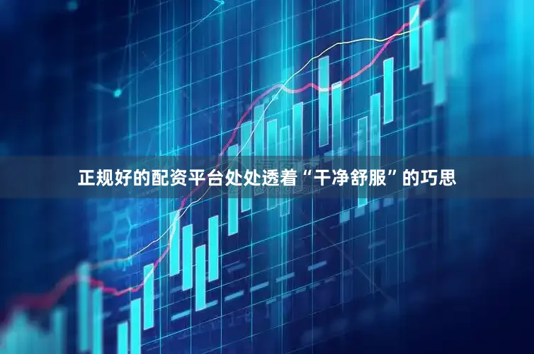 正规好的配资平台处处透着“干净舒服”的巧思