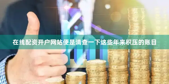 在线配资开户网站便是清查一下这些年来积压的账目