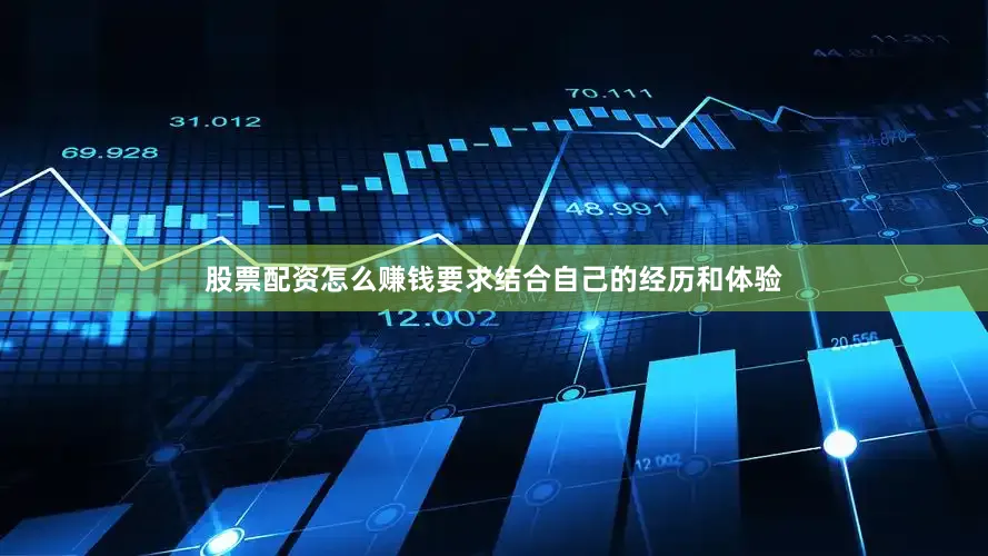 股票配资怎么赚钱要求结合自己的经历和体验