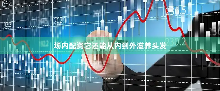 场内配资它还能从内到外滋养头发