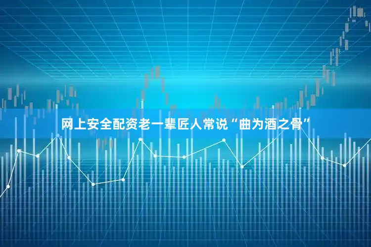 网上安全配资老一辈匠人常说“曲为酒之骨”