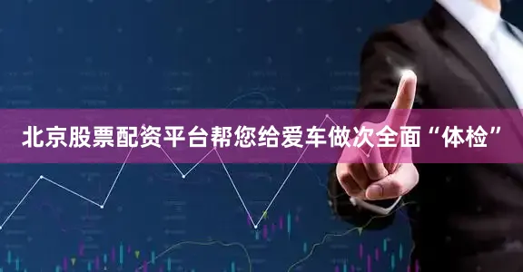 北京股票配资平台帮您给爱车做次全面“体检”