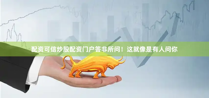配资可信炒股配资门户答非所问！这就像是有人问你