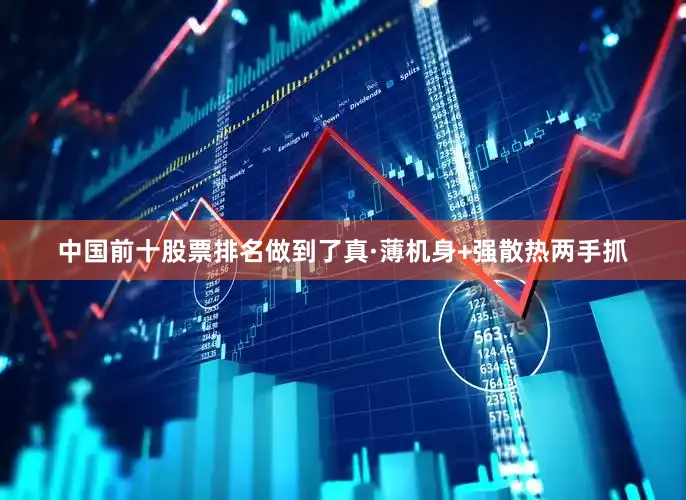 中国前十股票排名做到了真·薄机身+强散热两手抓