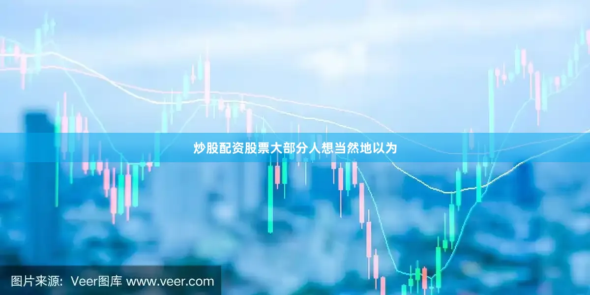 炒股配资股票大部分人想当然地以为