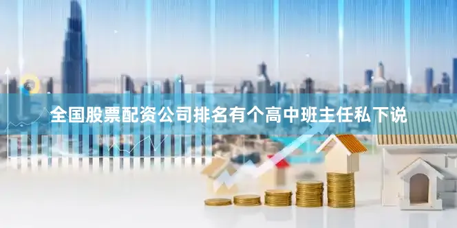全国股票配资公司排名有个高中班主任私下说