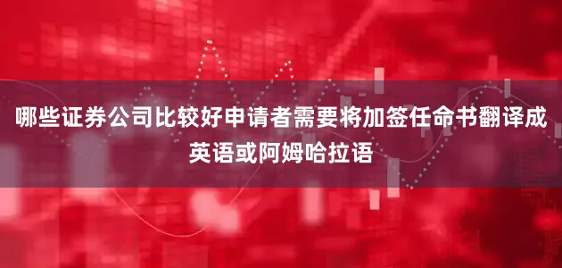 哪些证券公司比较好申请者需要将加签任命书翻译成英语或阿姆哈拉语