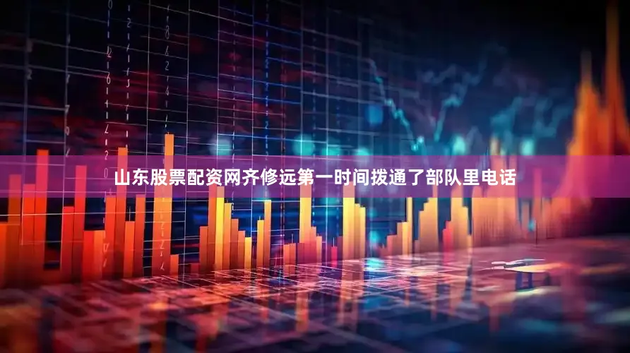山东股票配资网齐修远第一时间拨通了部队里电话
