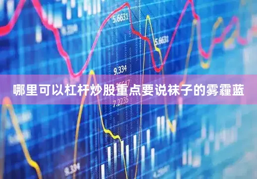 哪里可以杠杆炒股重点要说袜子的雾霾蓝