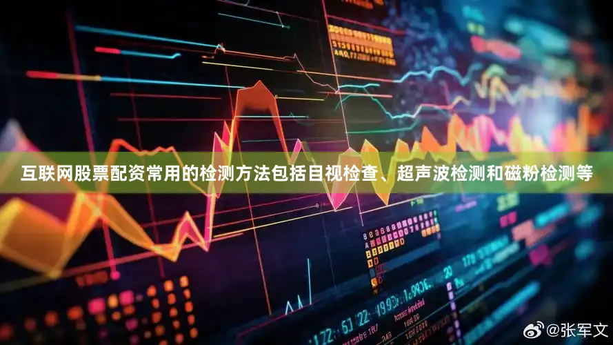 互联网股票配资常用的检测方法包括目视检查、超声波检测和磁粉检测等