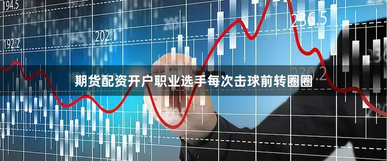 期货配资开户职业选手每次击球前转圈圈